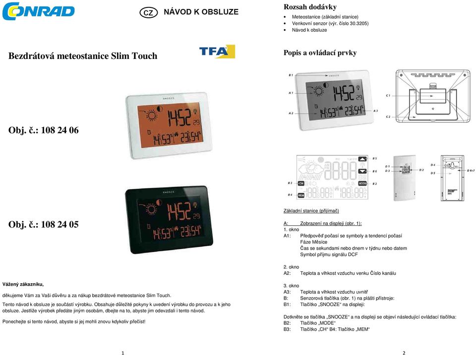 okno A2: Teplota a vlhkost vzduchu venku Číslo kanálu Vážený zákazníku, děkujeme Vám za Vaši důvěru a za nákup bezdrátové meteostanice Slim Touch. Tento návod k obsluze je součástí výrobku.