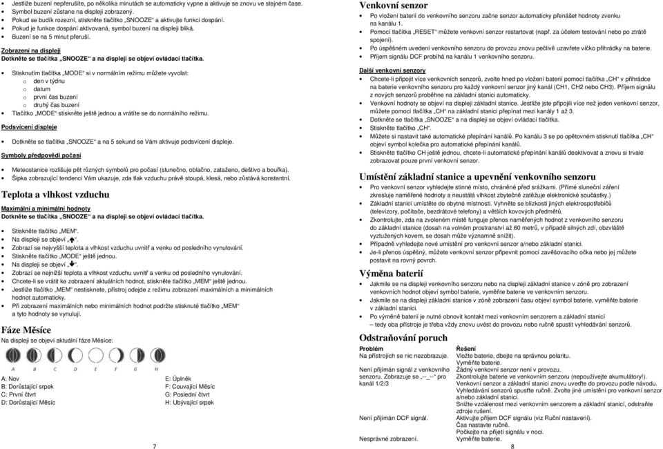 Zobrazení na displeji Stisknutím tlačítka MODE si v normálním režimu můžete vyvolat: o den v týdnu o datum o první čas buzení o druhý čas buzení Tlačítko MODE stiskněte ještě jednou a vrátíte se do