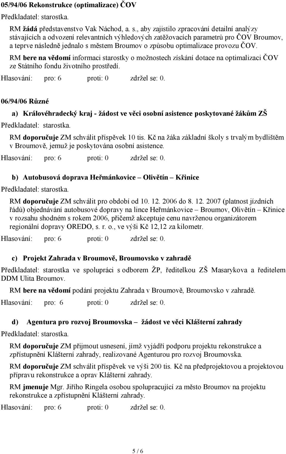 provozu ČOV. RM bere na vědomí informaci starostky o možnostech získání dotace na optimalizaci ČOV ze Státního fondu životního prostředí.