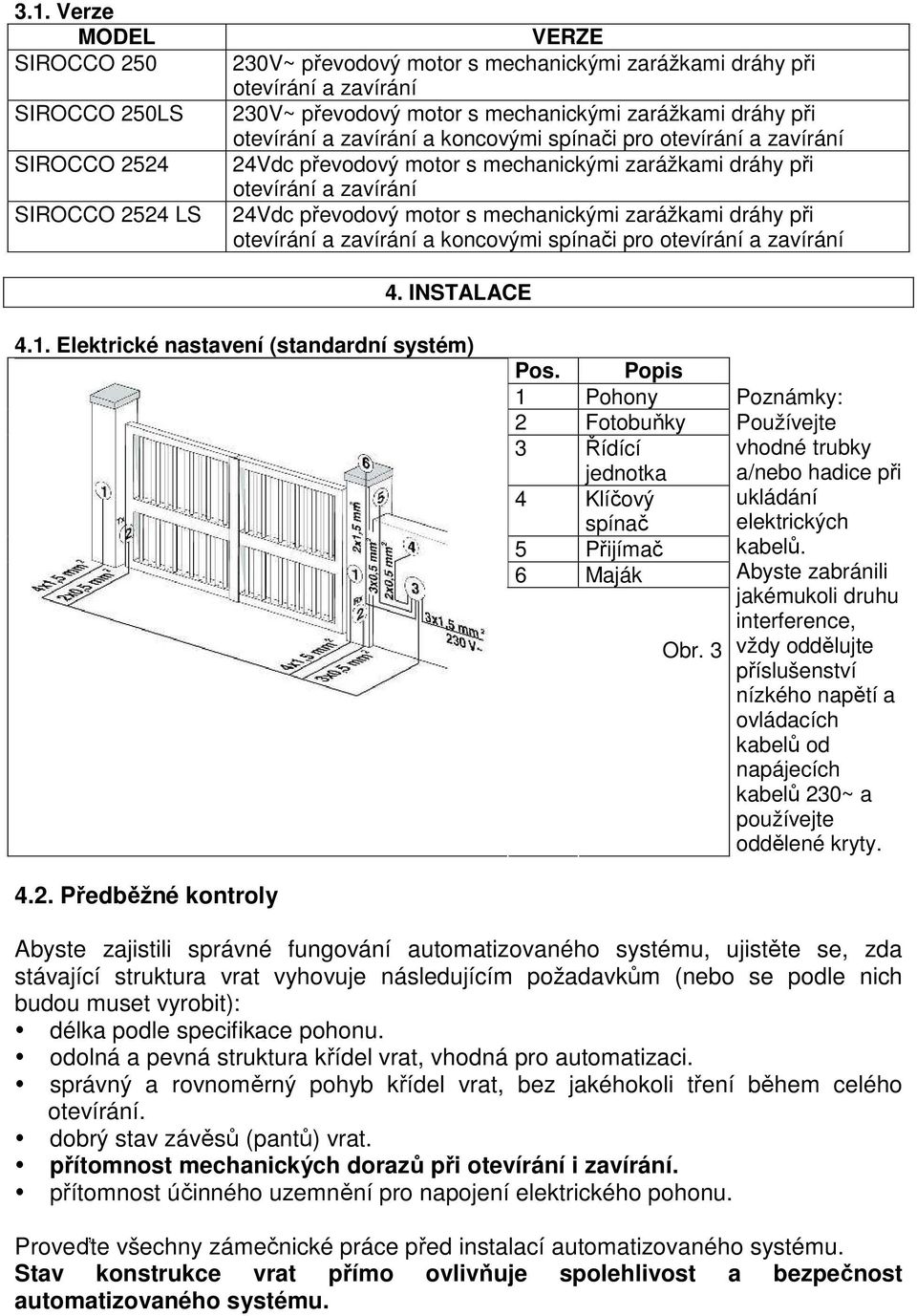 mechanickými zarážkami dráhy při otevírání a zavírání a koncovými spínači pro otevírání a zavírání 4. INSTALACE 4.1. Elektrické nastavení (standardní systém) Pos.