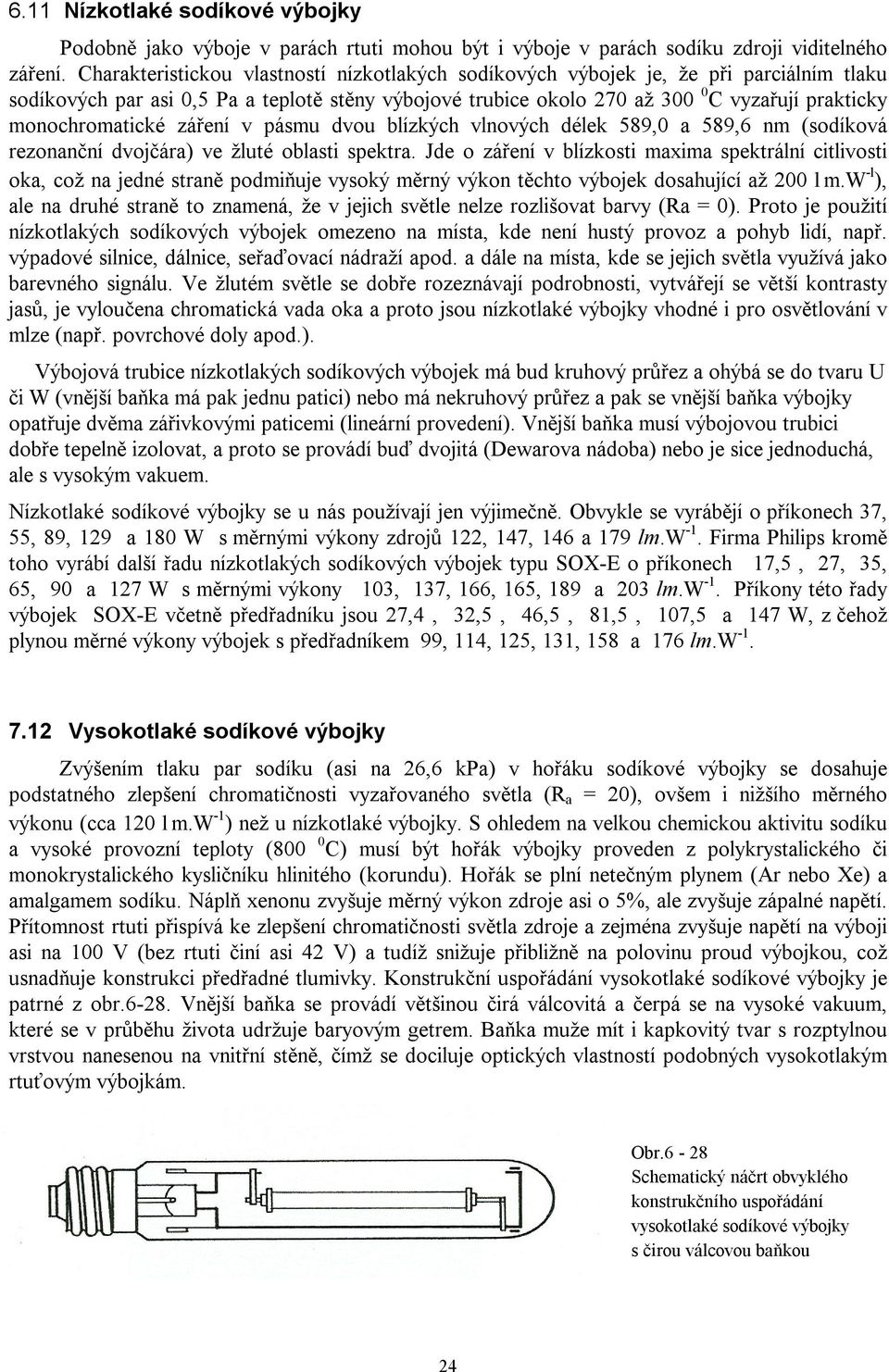 monochromatické záření v pásmu dvou blízkých vlnových délek 589,0 a 589,6 nm (sodíková rezonanční dvojčára) ve žluté oblasti spektra.