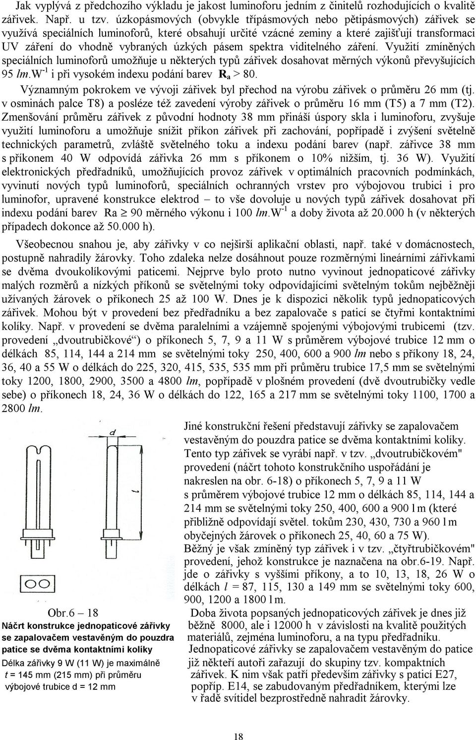 úzkých pásem spektra viditelného záření. Využití zmíněných speciálních luminoforů umožňuje u některých typů zářivek dosahovat měrných výkonů převyšujících 95 lm.