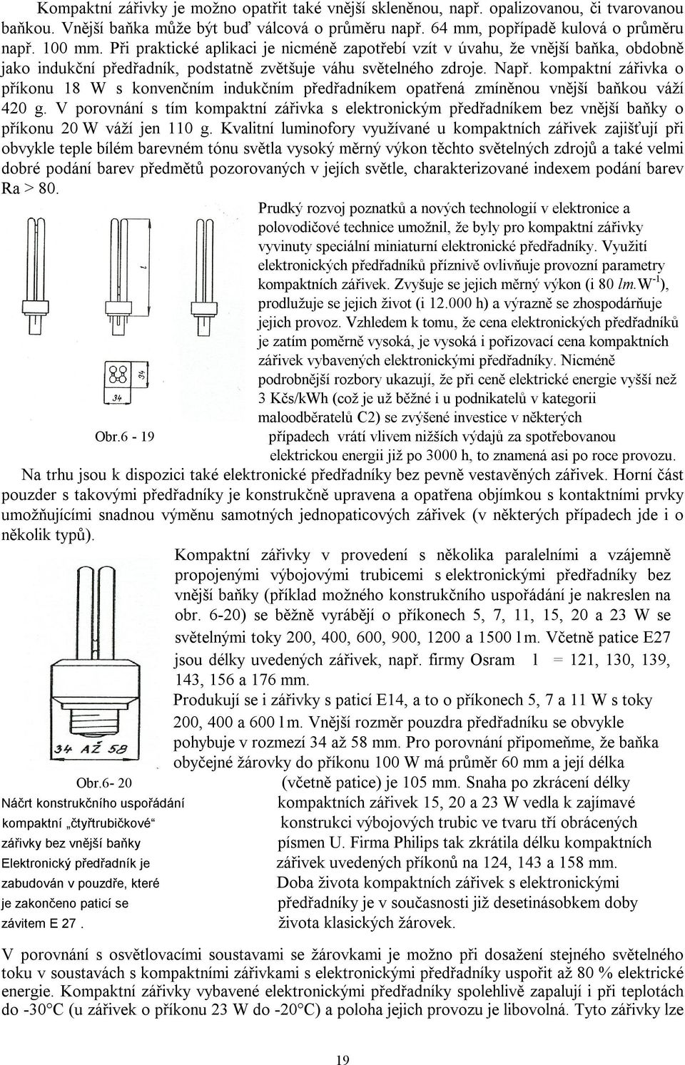 kompaktní zářivka o příkonu 18 W s konvenčním indukčním předřadníkem opatřená zmíněnou vnější baňkou váží 420 g.