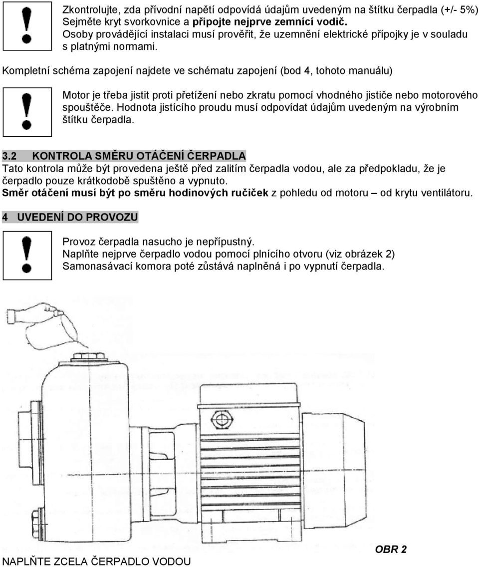 Kompletní schéma zapojení najdete ve schématu zapojení (bod 4, tohoto manuálu) Motor je třeba jistit proti přetížení nebo zkratu pomocí vhodného jističe nebo motorového spouštěče.