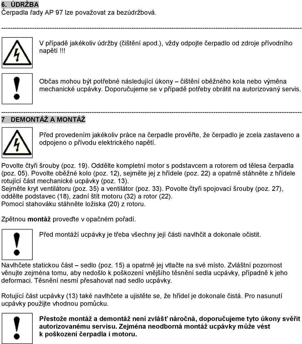 7 DEMONTÁŽ A MONTÁŽ Před provedením jakékoliv práce na čerpadle prověřte, že čerpadlo je zcela zastaveno a odpojeno o přívodu elektrického napětí. Povolte čtyři šrouby (poz. 19).