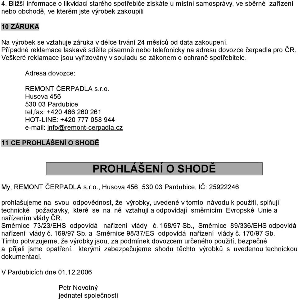 Veškeré reklamace jsou vyřizovány v souladu se zákonem o ochraně spotřebitele. Adresa dovozce: REMONT ČERPADLA s.r.o. Husova 456 530 03 Pardubice tel,fax: +420 466 260 261 HOT-LINE: +420 777 058 944 e-mail: info@remont-cerpadla.