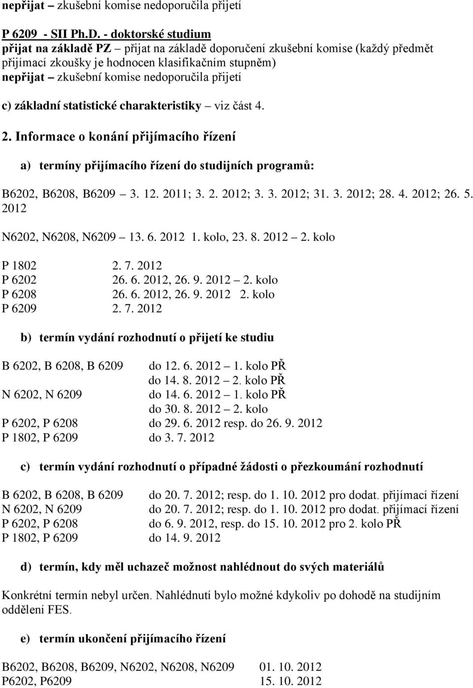 2012 N6202, N6208, N6209 13. 6. 2012 1. kolo, 23. 8. 2012 2. kolo P 1802 2. 7. 2012 P 6202 26. 6. 2012, 26. 9. 2012 2. kolo P 6208 26. 6. 2012, 26. 9. 2012 2. kolo P 6209 2. 7. 2012 b) termín vydání rozhodnutí o přijetí ke studiu B 6202, B 6208, B 6209 do 12.