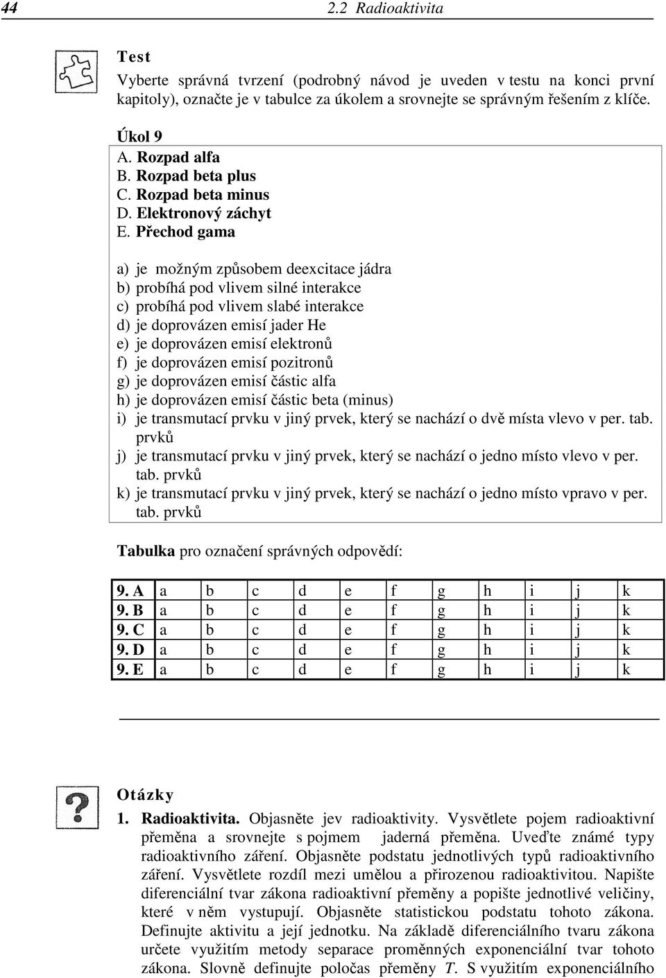 Přechod gama a) je možným způsobem deexcitace jádra b) probíhá pod vlivem silné interakce c) probíhá pod vlivem slabé interakce d) je doprovázen emisí jader He e) je doprovázen emisí elektronů f) je