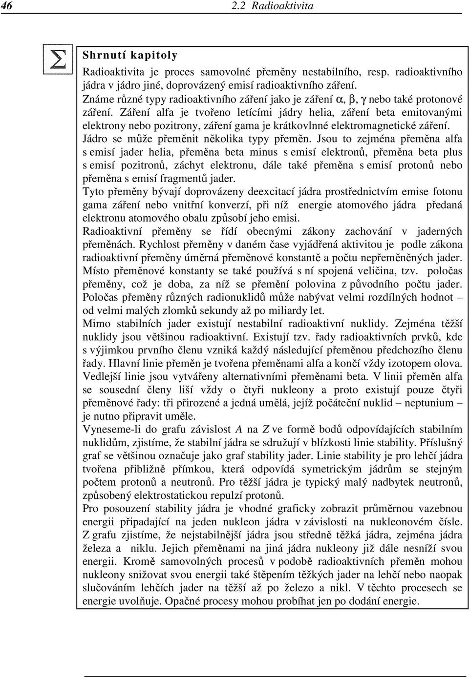 Záření alfa je tvořeno letícími jádry helia, záření beta emitovanými elektrony nebo pozitrony, záření gama je krátkovlnné elektromagnetické záření. Jádro se může přeměnit několika typy přeměn.