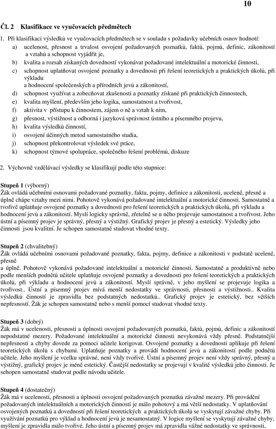 zákonitostí a vztahů a schopnost vyjádřit je, b) kvalita a rozsah získaných dovedností vykonávat požadované intelektuální a motorické činnosti, c) schopnost uplatňovat osvojené poznatky a dovednosti