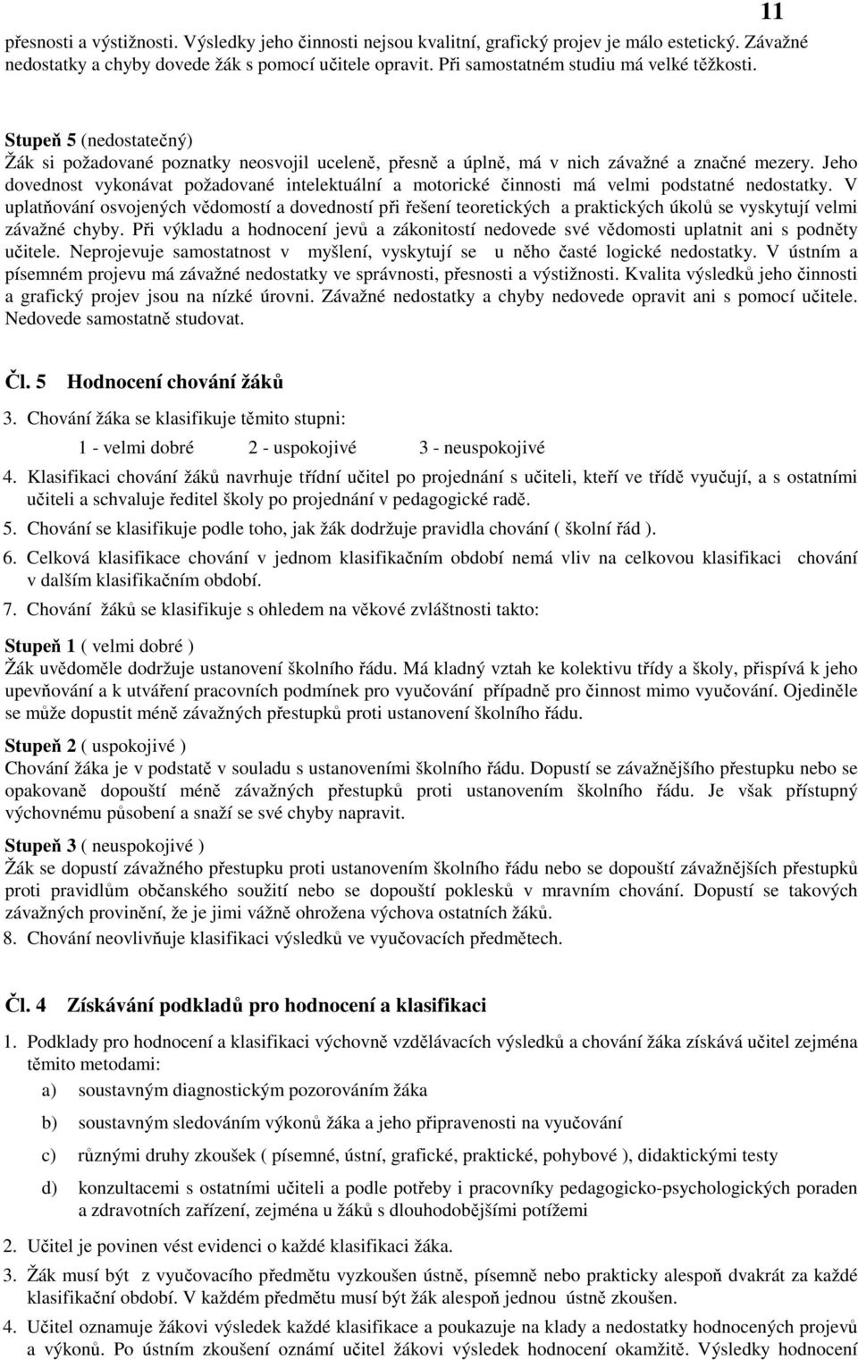 Jeho dovednost vykonávat požadované intelektuální a motorické činnosti má velmi podstatné nedostatky.