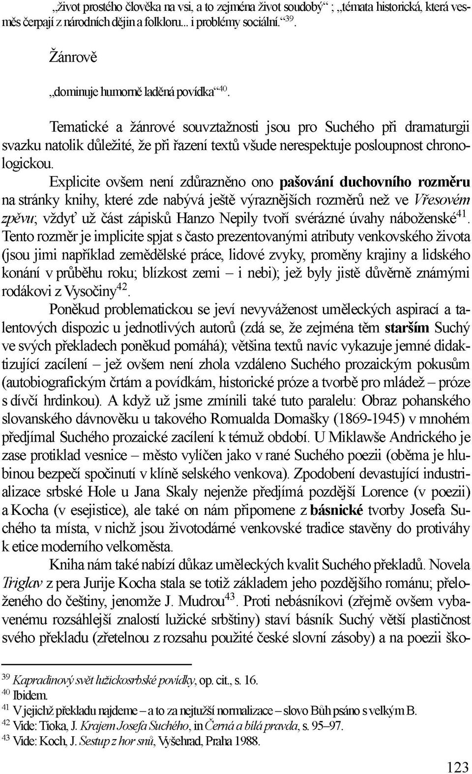 Explicite ovšem není zdůrazněno ono pašování duchovního rozměru na stránky knihy, které zde nabývá ještě výraznějších rozměrů než ve Vřesovém zpěvu; vždyť už část zápisků Hanzo Nepily tvoří svérázné