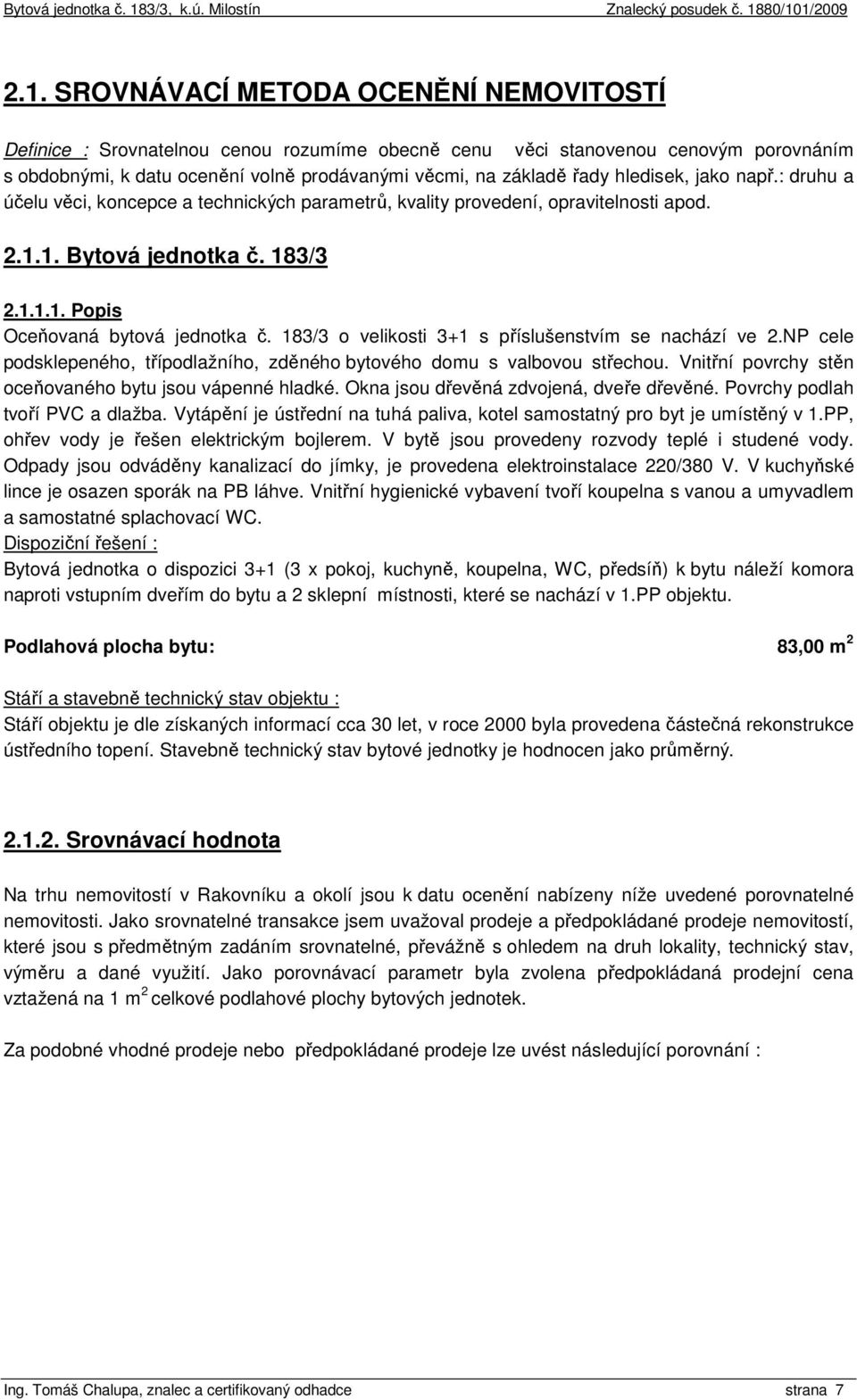 183/3 o velikosti 3+1 s příslušenstvím se nachází ve 2.NP cele podsklepeného, třípodlažního, zděného bytového domu s valbovou střechou. Vnitřní povrchy stěn oceňovaného bytu jsou vápenné hladké.