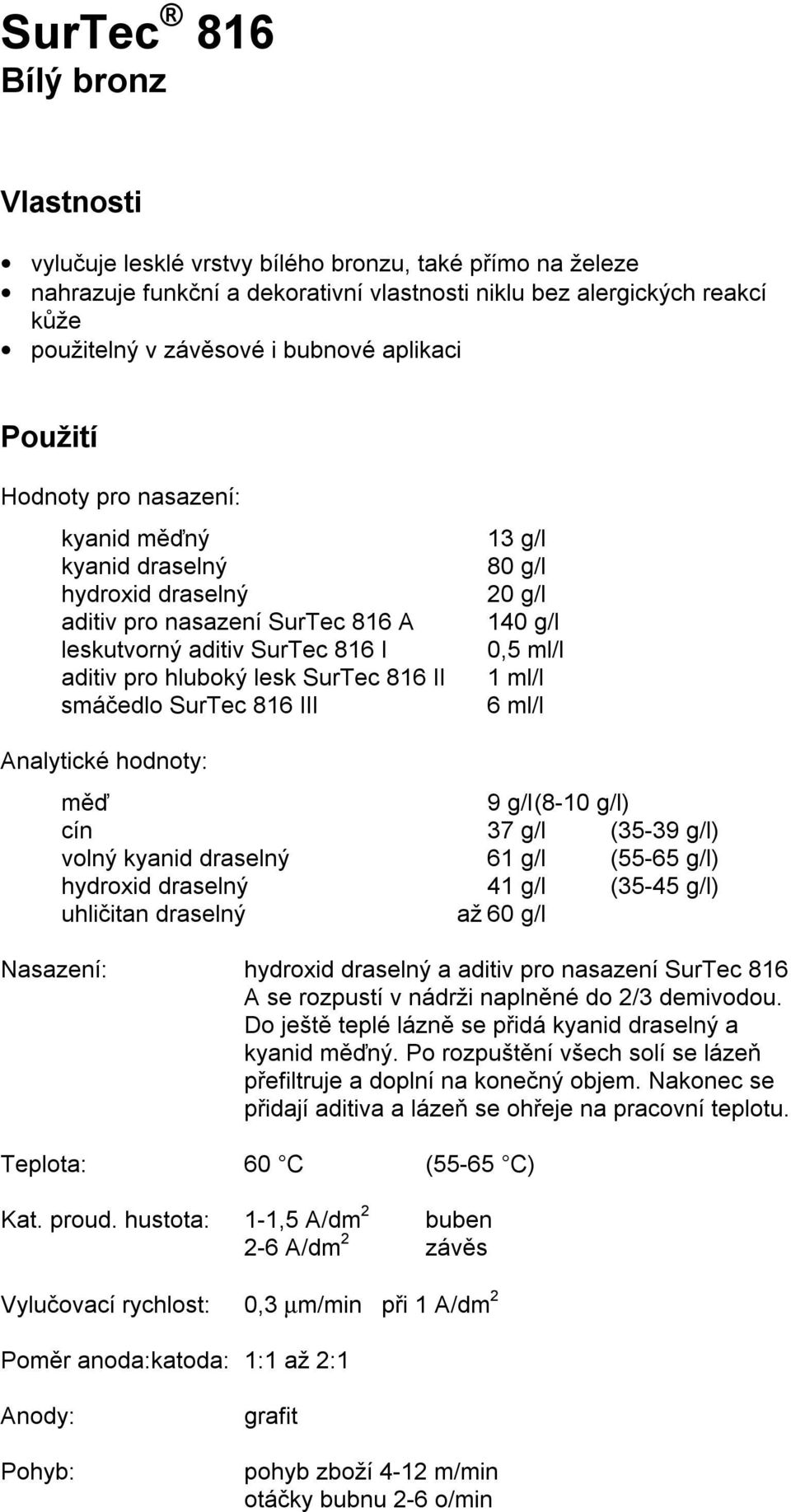 smáčedlo SurTec 816 III 13 g/l 80 g/l 20 g/l 140 g/l 0,5 ml/l 1 ml/l 6 ml/l Analytické hodnoty: měď 9 g/l (8-10 g/l) cín 37 g/l (35-39 g/l) volný kyanid draselný 61 g/l (55-65 g/l) hydroxid draselný