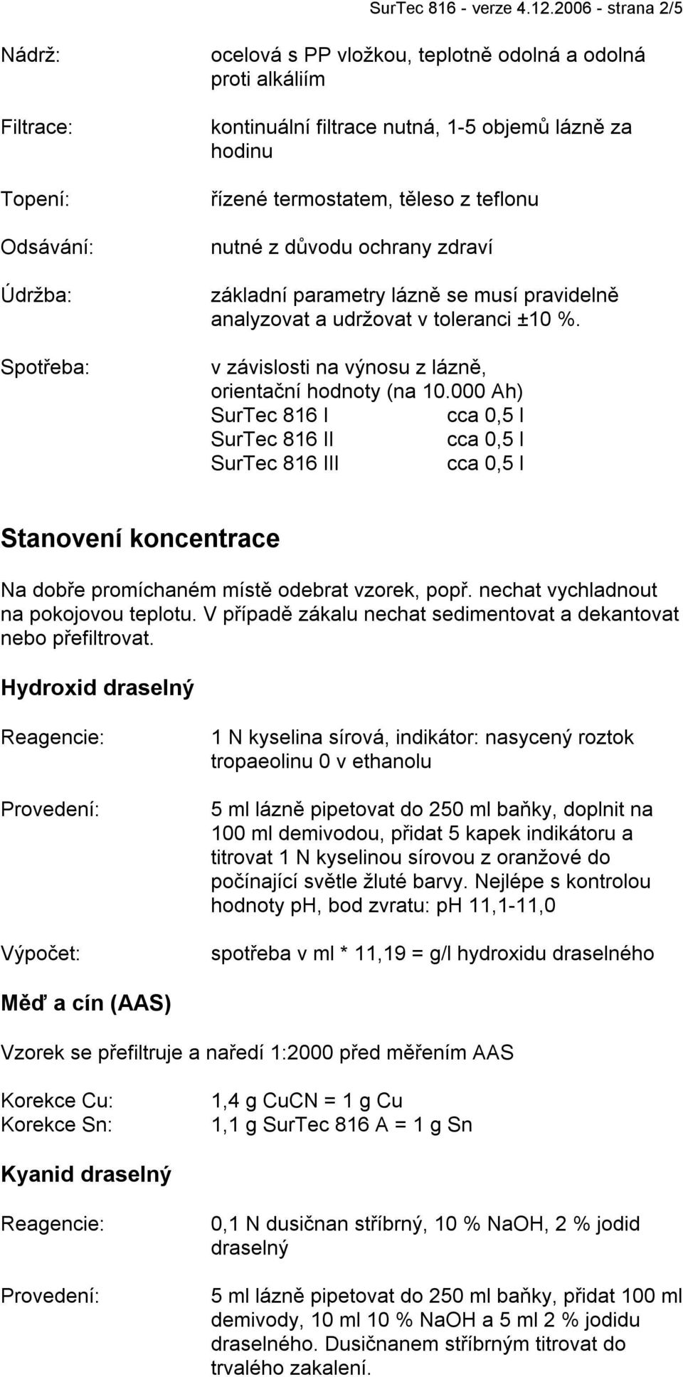 termostatem, těleso z teflonu nutné z důvodu ochrany zdraví základní parametry lázně se musí pravidelně analyzovat a udržovat v toleranci ±10 %.