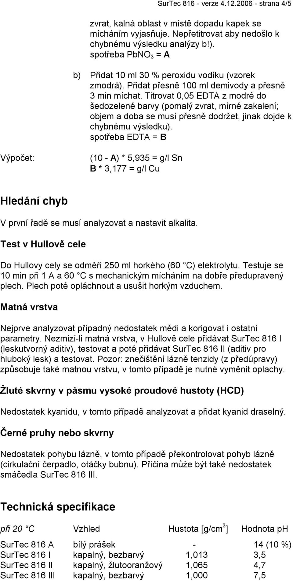 Titrovat 0,05 EDTA z modré do šedozelené barvy (pomalý zvrat, mírné zakalení; objem a doba se musí přesně dodržet, jinak dojde k chybnému výsledku).