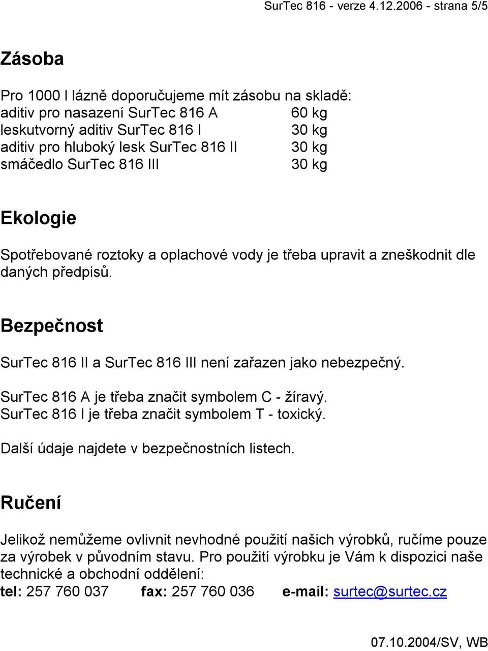 smáčedlo SurTec 816 III 30 kg Ekologie Spotřebované roztoky a oplachové vody je třeba upravit a zneškodnit dle daných předpisů. Bezpečnost SurTec 816 II a SurTec 816 III není zařazen jako nebezpečný.