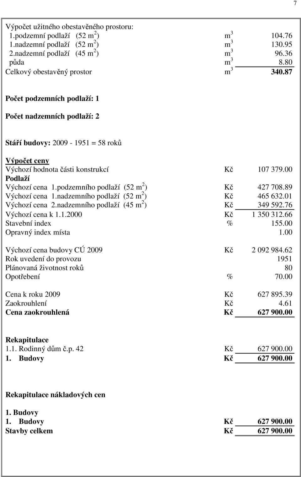 00 Podlaží Výchozí cena 1.podzemního podlaží (52 m 2 ) Kč 427 708.89 Výchozí cena 1.nadzemního podlaží (52 m 2 ) Kč 465 632.01 Výchozí cena 2.nadzemního podlaží (45 m 2 ) Kč 349 592.