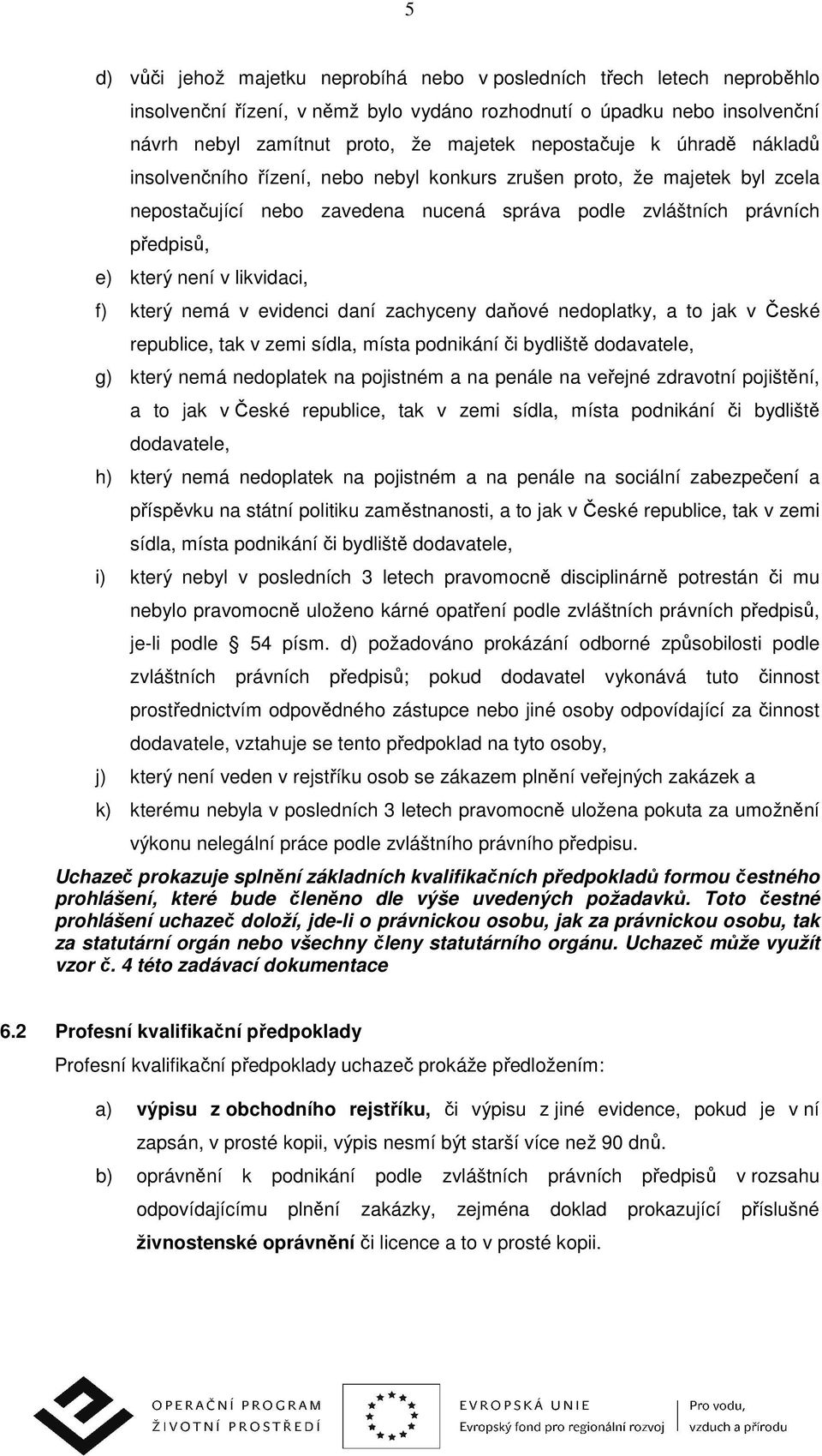 likvidaci, f) který nemá v evidenci daní zachyceny daňové nedoplatky, a to jak v České republice, tak v zemi sídla, místa podnikání či bydliště dodavatele, g) který nemá nedoplatek na pojistném a na