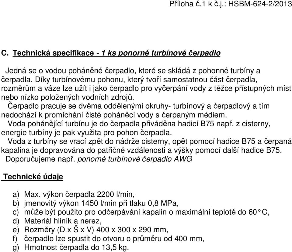 Čerpadlo pracuje se dvěma oddělenými okruhy- turbínový a čerpadlový a tím nedochází k promíchání čisté poháněcí vody s čerpaným médiem.