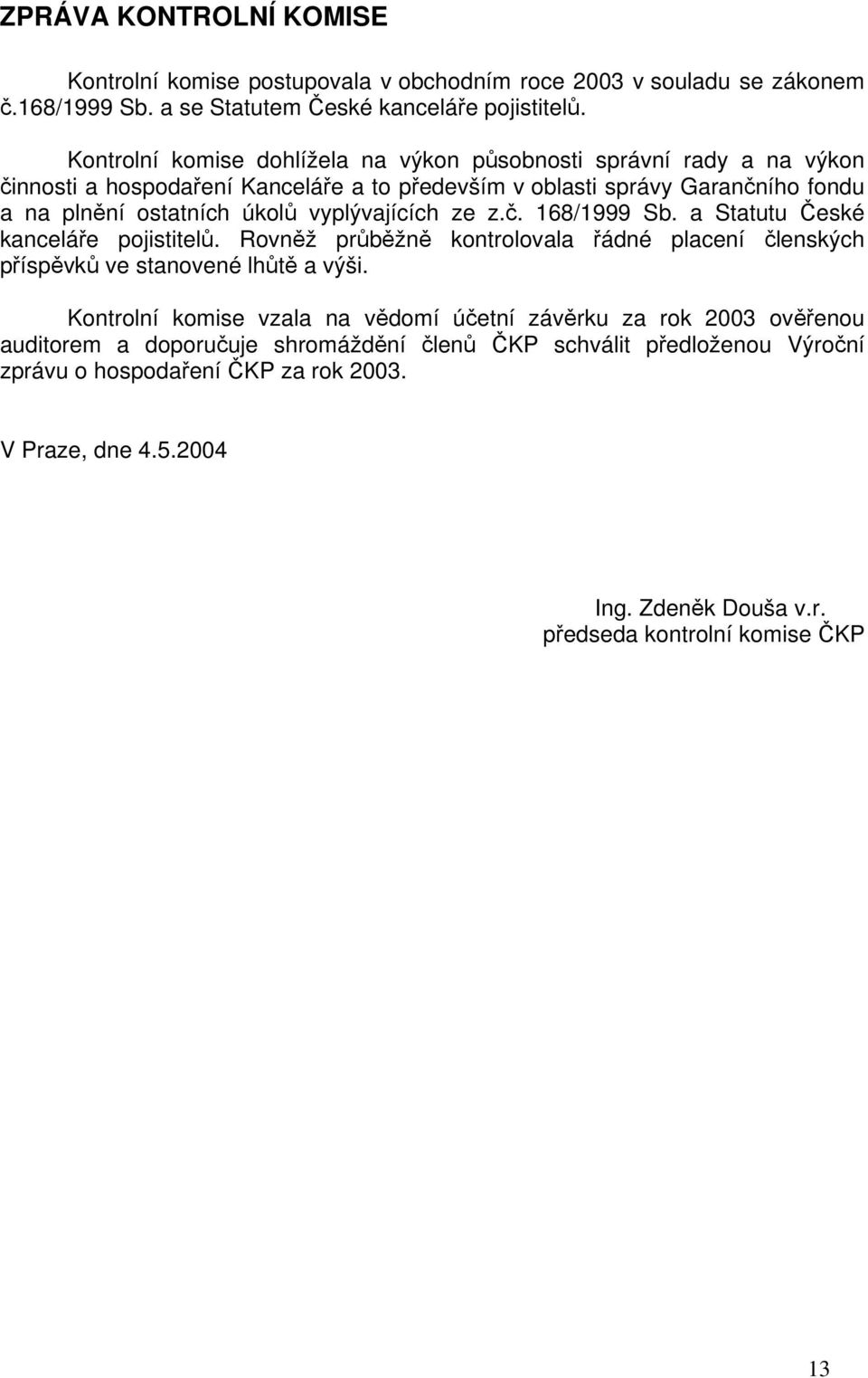 vyplývajících ze z.č. 168/1999 Sb. a Statutu České kanceláře pojistitelů. Rovněž průběžně kontrolovala řádné placení členských příspěvků ve stanovené lhůtě a výši.