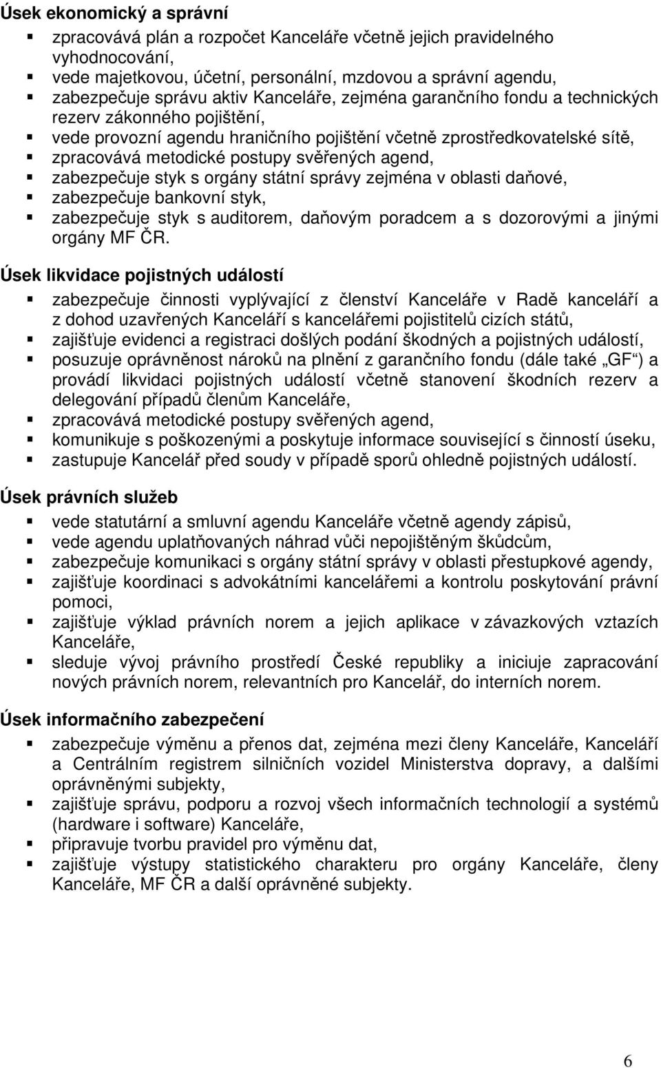zabezpečuje styk s orgány státní správy zejména v oblasti daňové, zabezpečuje bankovní styk, zabezpečuje styk s auditorem, daňovým poradcem a s dozorovými a jinými orgány MF ČR.