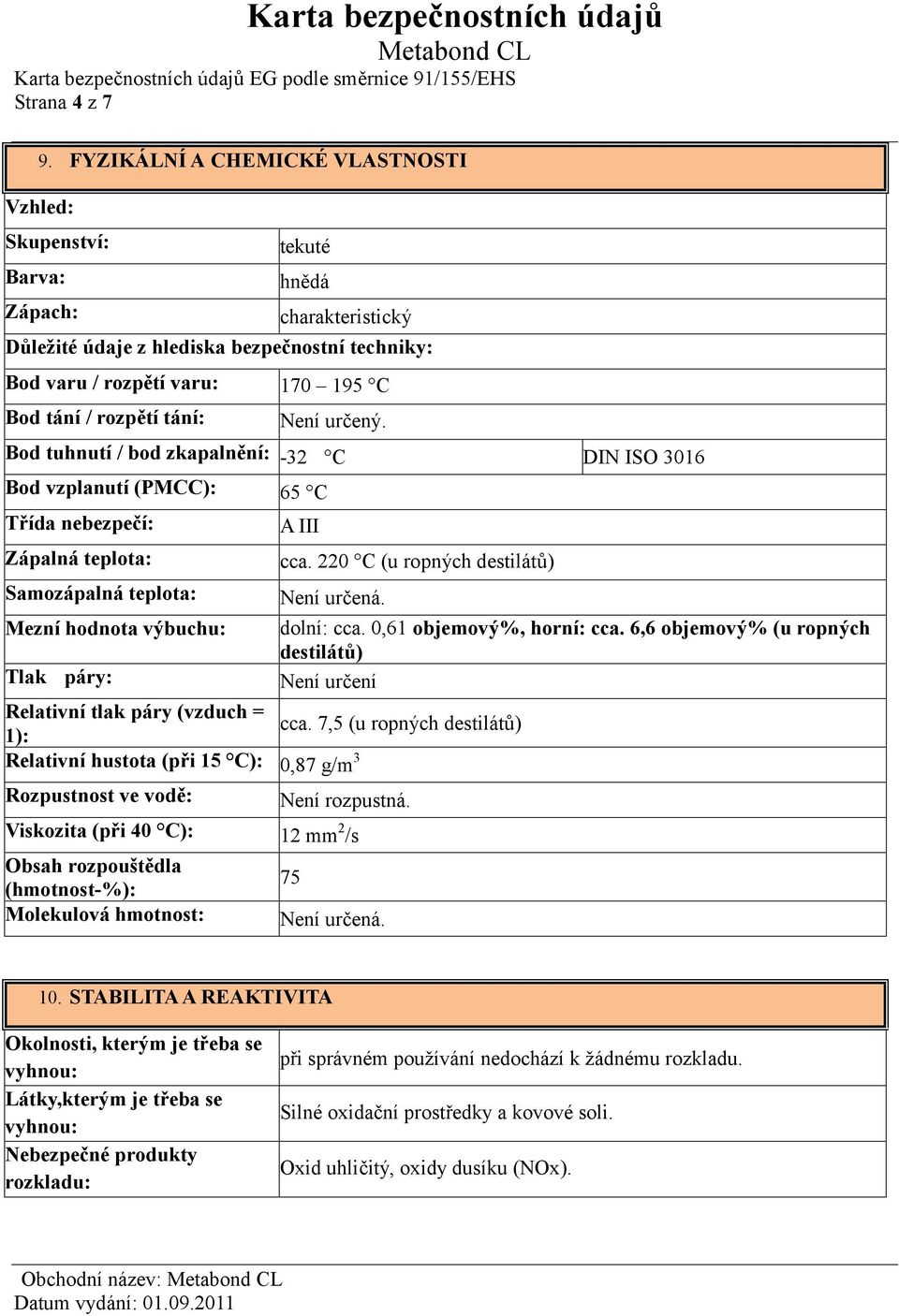 tání: Není určený. Bod tuhnutí / bod zkapalnění: -32 C DIN ISO 3016 Bod vzplanutí (PMCC): 65 C Třída nebezpečí: A III Zápalná teplota: cca.