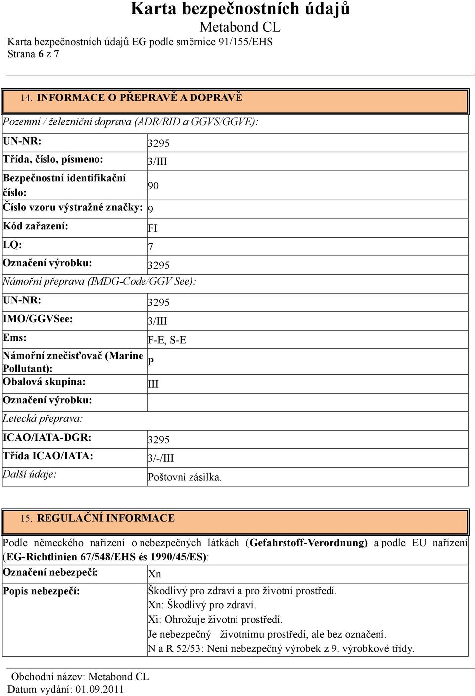 zařazení: FI LQ: 7 Označení výrobku: 3295 Námořní přeprava (IMDG-Code/GGV See): UN-NR: 3295 IMO/GGVSee: 3/III Ems: F-E, S-E Námořní znečisťovač (Marine P Pollutant): Obalová skupina: III Označení