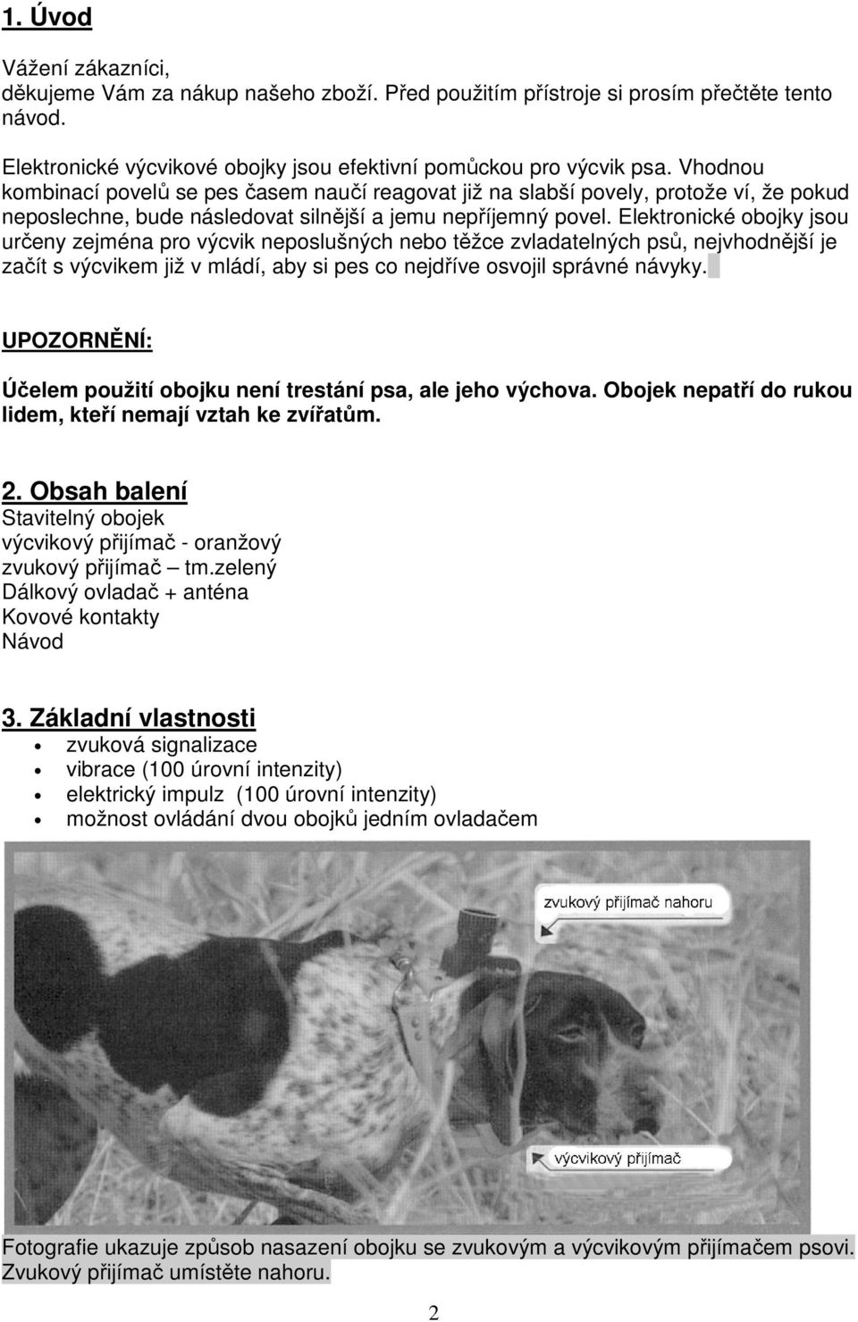 Elektronické obojky jsou určeny zejména pro výcvik neposlušných nebo těžce zvladatelných psů, nejvhodnější je začít s výcvikem již v mládí, aby si pes co nejdříve osvojil správné návyky.