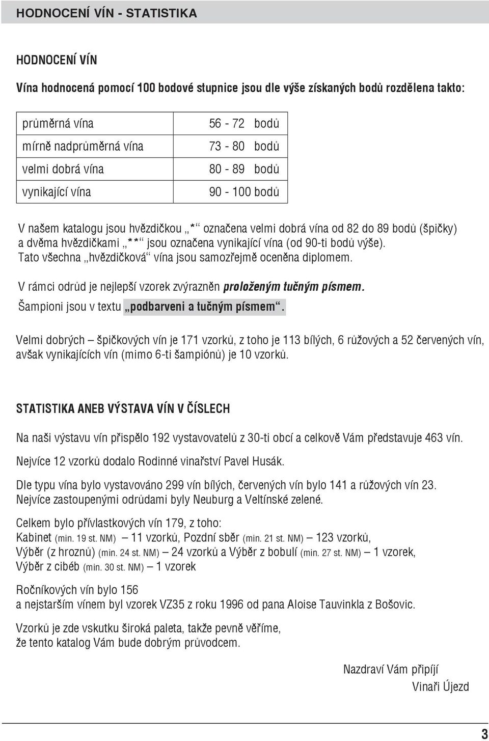 výše). Tato všechna hvězdičková vína jsou samozřejmě oceněna diplomem. V rámci odrůd je nejlepší vzorek zvýrazněn proloženým tučným písmem. Šampioni jsou v textu podbarveni a tučným písmem.
