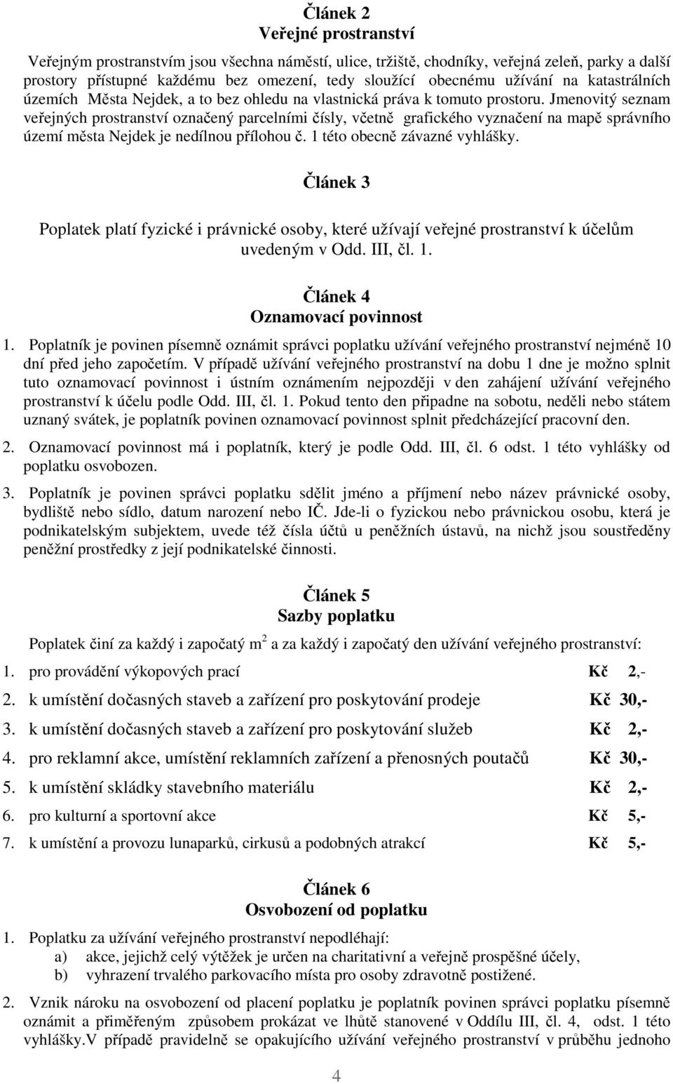 Jmenovitý seznam veřejných prostranství označený parcelními čísly, včetně grafického vyznačení na mapě správního území města Nejdek je nedílnou přílohou č. 1 této obecně závazné vyhlášky.