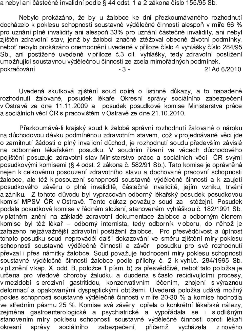 uznání částečné invalidity, ani nebyl zjištěn zdravotní stav, jenž by žalobci značně ztěžoval obecné životní podmínky, neboť nebylo prokázáno onemocnění uvedené v příloze číslo 4 vyhlášky číslo