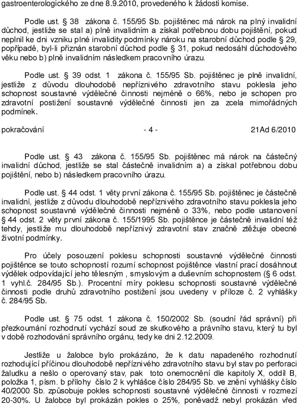 podle 29, popřípadě, byl-li přiznán starobní důchod podle 31, pokud nedosáhl důchodového věku nebo b) plně invalidním následkem pracovního úrazu. Podle ust. 39 odst. 1 zákona č. 155/95 Sb.