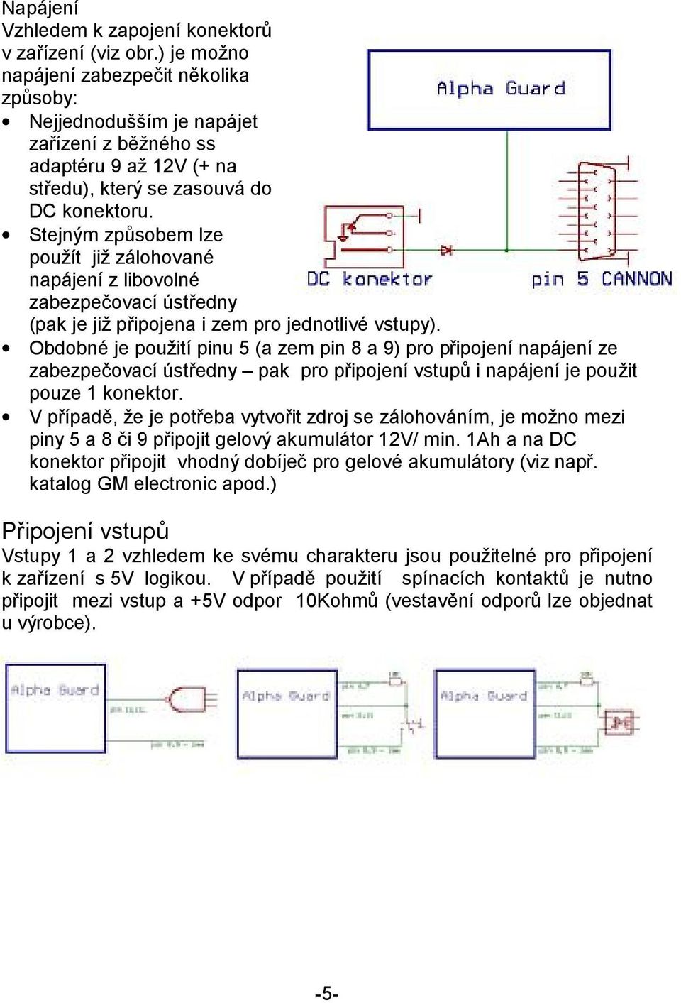 Stejným způsobem lze použít již zálohované napájení z libovolné zabezpečovací ústředny (pak je již připojena i zem pro jednotlivé vstupy).