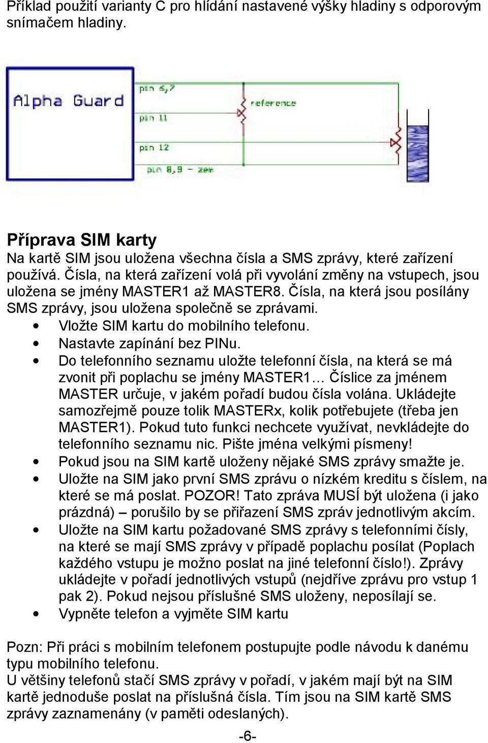 Vložte SIM kartu do mobilního telefonu. Nastavte zapínání bez PINu.