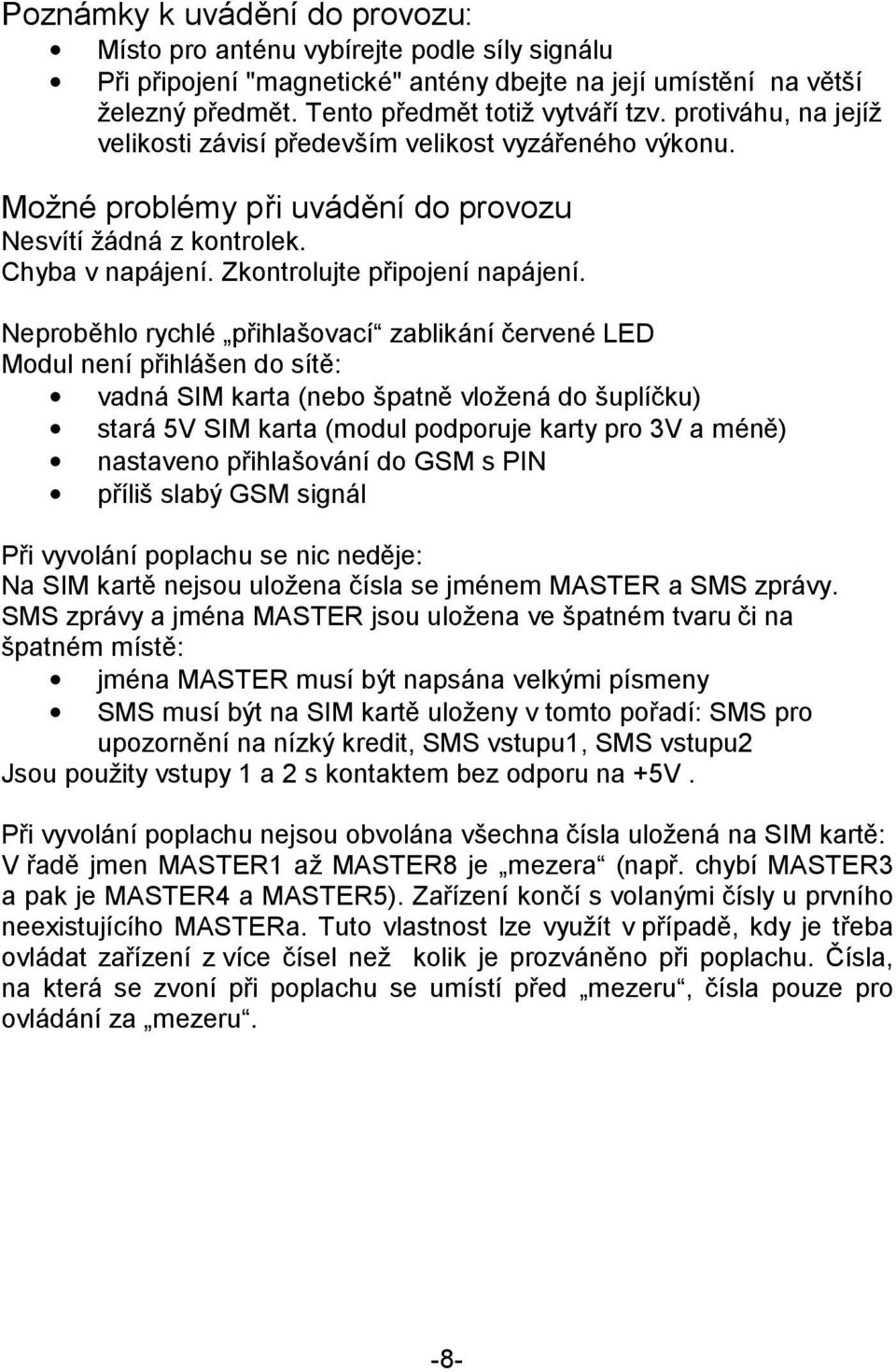 Neproběhlo rychlé přihlašovací zablikání červené LED Modul není přihlášen do sítě: vadná SIM karta (nebo špatně vložená do šuplíčku) stará 5V SIM karta (modul podporuje karty pro 3V a méně) nastaveno