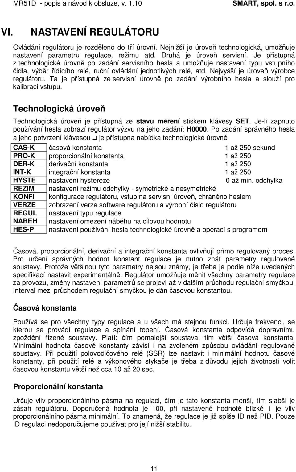 Nejvyšší je úroveň výrobce regulátoru. Ta je přístupná ze servisní úrovně po zadání výrobního hesla a slouží pro kalibraci vstupu.