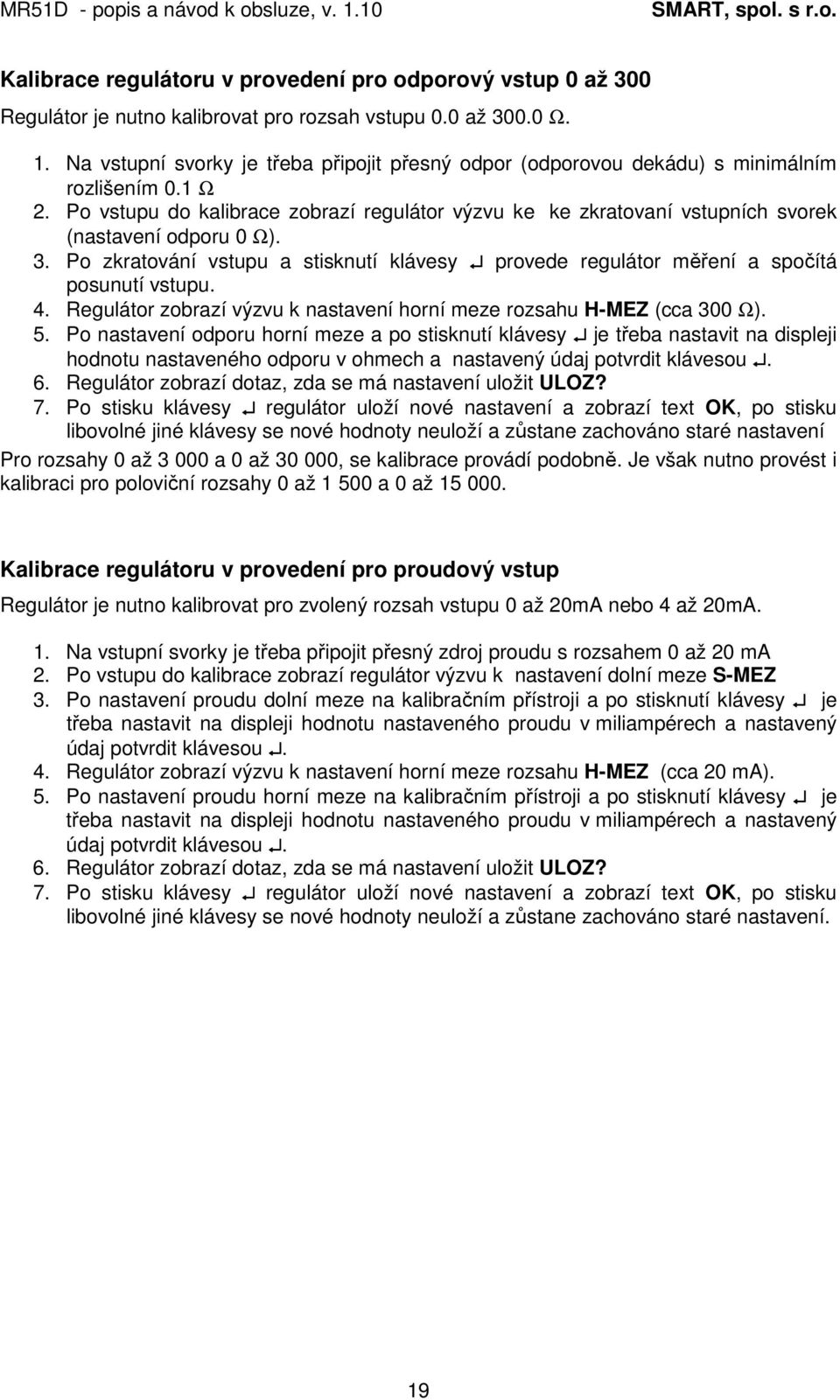 Po vstupu do kalibrace zobrazí regulátor výzvu ke ke zkratovaní vstupních svorek (nastavení odporu 0 Ω). 3. Po zkratování vstupu a stisknutí klávesy provede regulátor měření a spočítá posunutí vstupu.