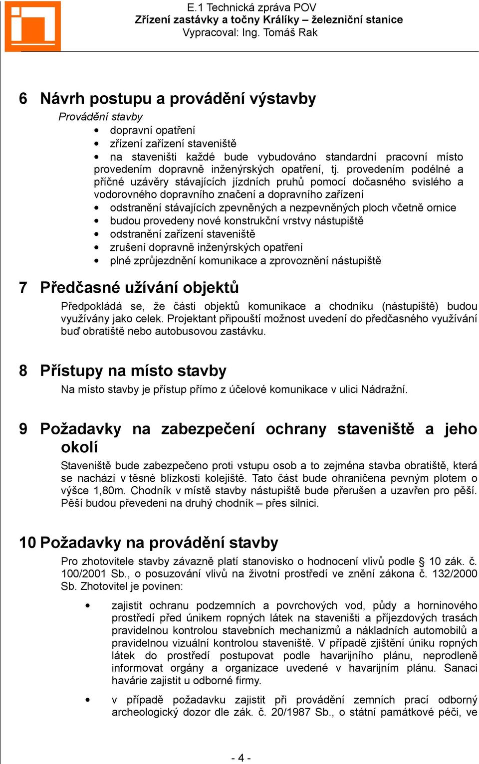 provedením podélné a příčné uzávěry stávajících jízdních pruhů pomocí dočasného svislého a vodorovného dopravního značení a dopravního zařízení odstranění stávajících zpevněných a nezpevněných ploch