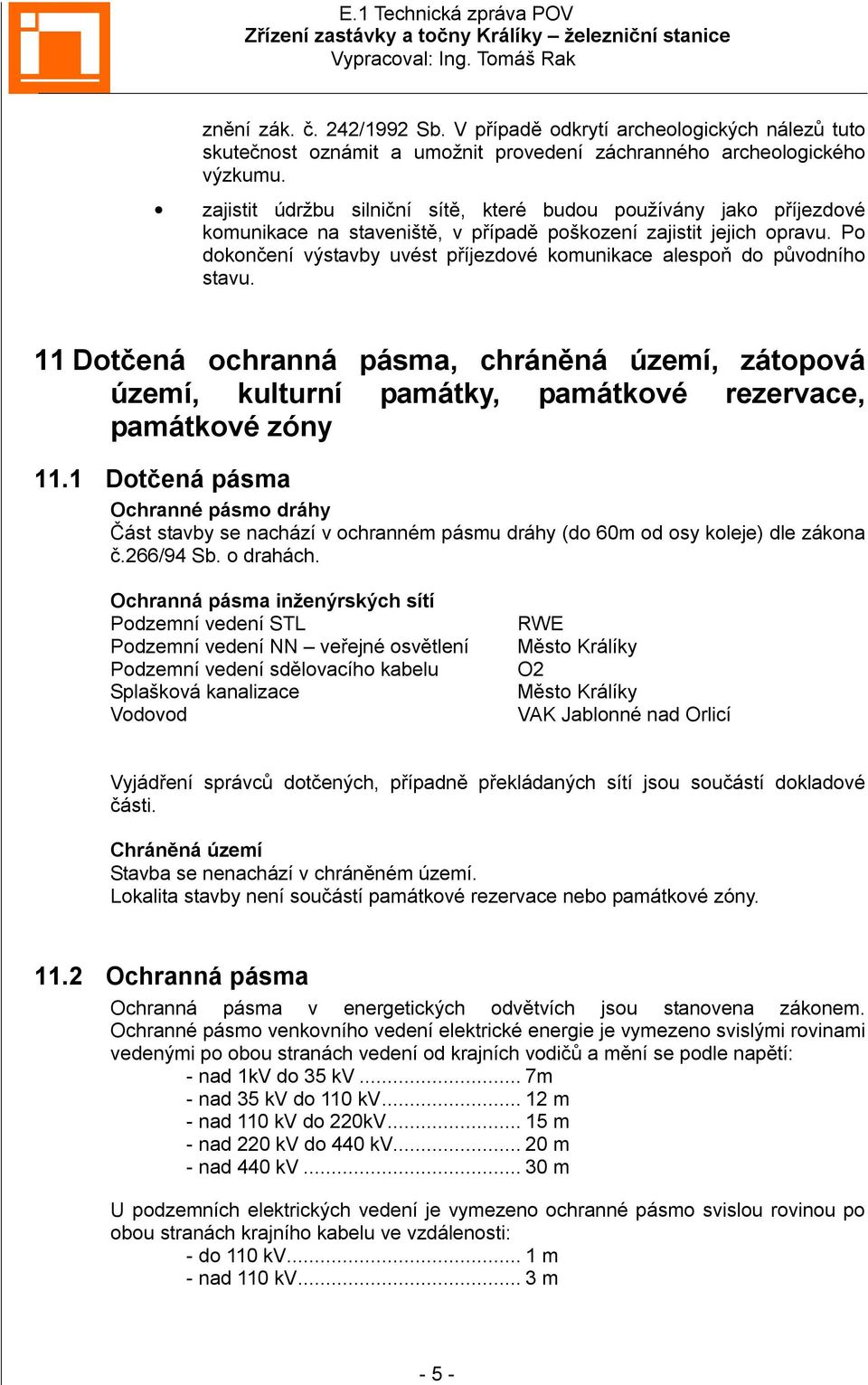 Po dokončení výstavby uvést příjezdové komunikace alespoň do původního stavu. 11 Dotčená ochranná pásma, chráněná území, zátopová území, kulturní památky, památkové rezervace, památkové zóny 11.