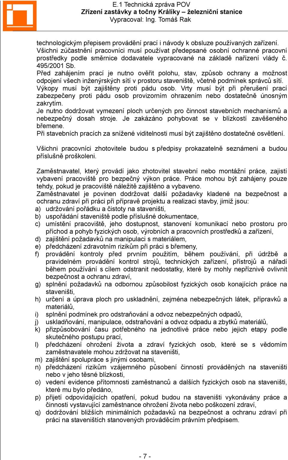 Před zahájením prací je nutno ověřit polohu, stav, způsob ochrany a možnost odpojení všech inženýrských sítí v prostoru staveniště, včetně podmínek správců sítí.