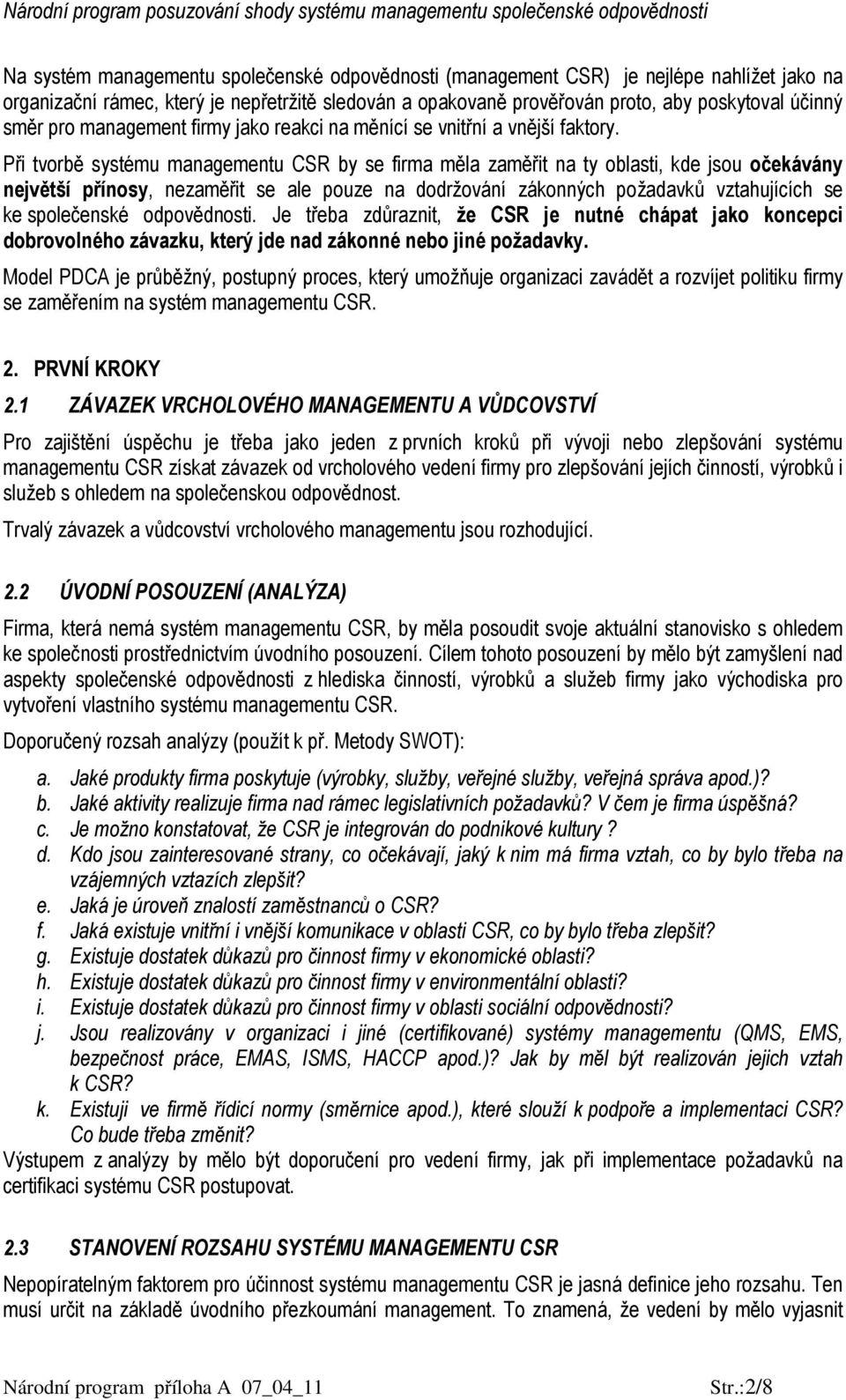 Při tvorbě systému managementu CSR by se firma měla zaměřit na ty oblasti, kde jsou očekávány největší přínosy, nezaměřit se ale pouze na dodržování zákonných požadavků vztahujících se ke společenské