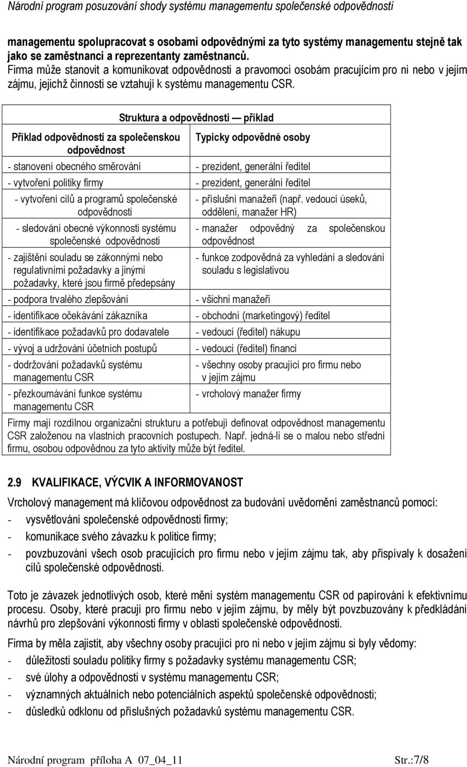 Příklad odpovědnosti za společenskou odpovědnost Struktura a odpovědnosti příklad Typicky odpovědné osoby - stanovení obecného směrování - prezident, generální ředitel - vytvoření politiky firmy -