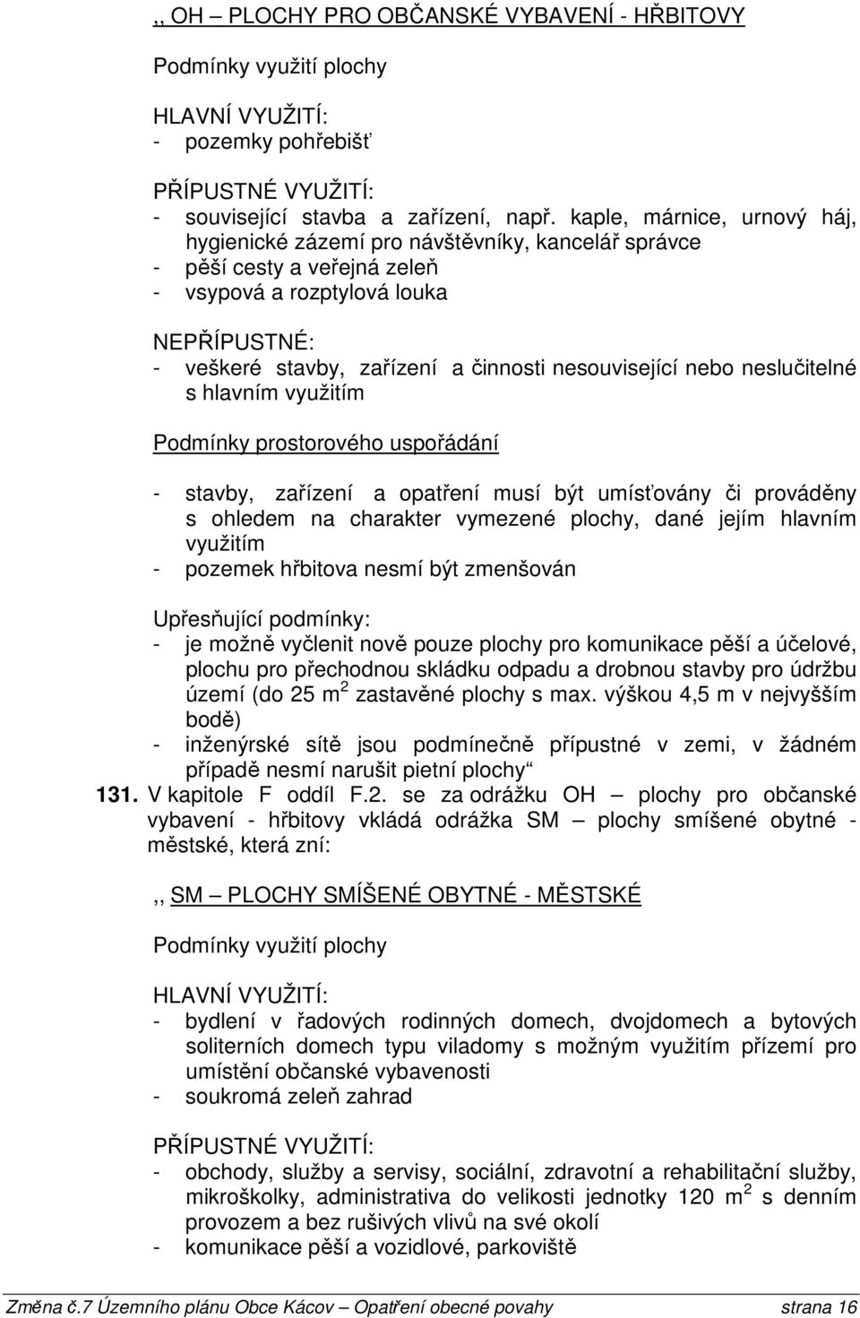 nesouvisející nebo neslučitelné s hlavním využitím Podmínky prostorového uspořádání - stavby, zařízení a opatření musí být umísťovány či prováděny s ohledem na charakter vymezené plochy, dané jejím