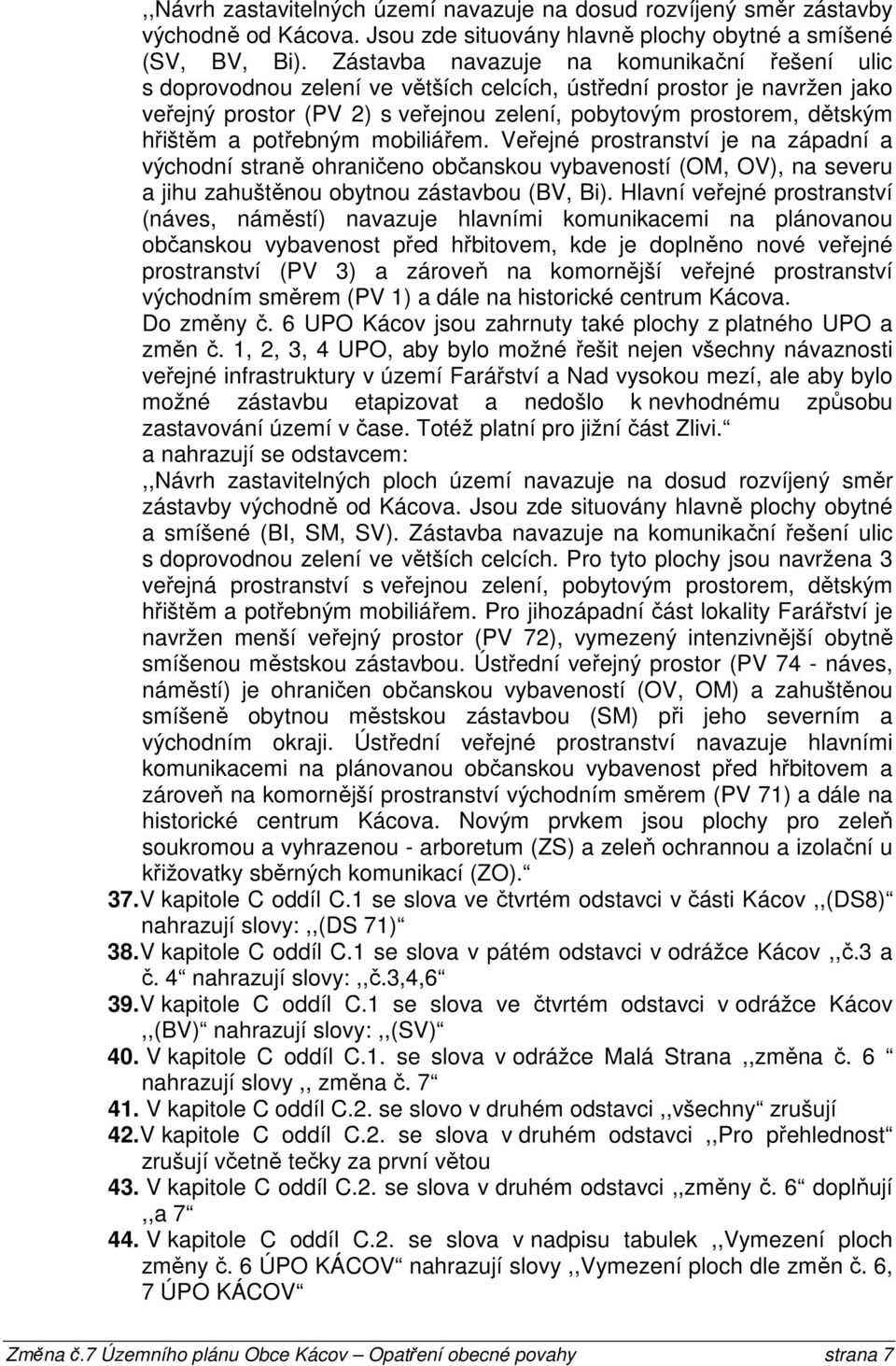 potřebným mobiliářem. Veřejné prostranství je na západní a východní straně ohraničeno občanskou vybaveností (OM, OV), na severu a jihu zahuštěnou obytnou zástavbou (BV, Bi).