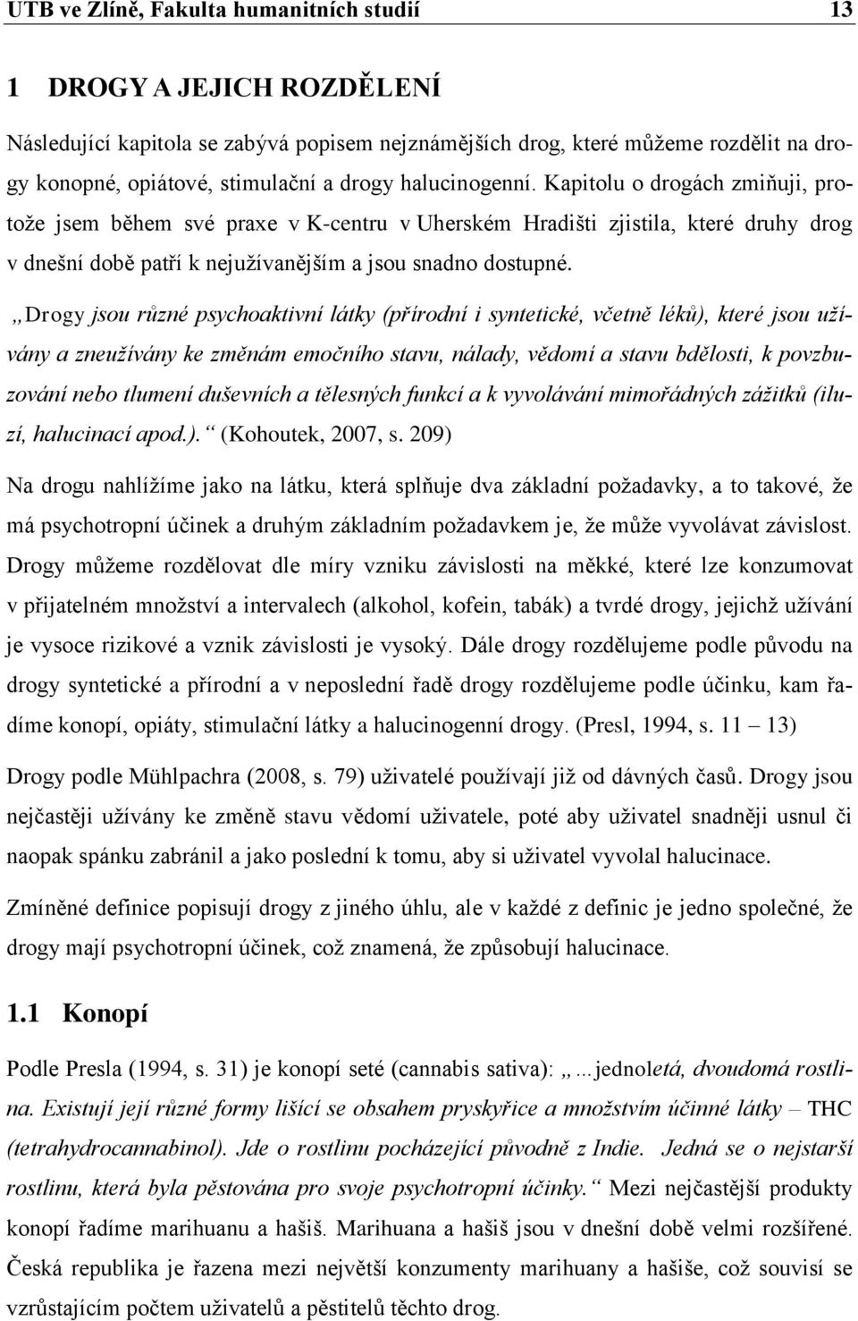 Drogy jsou různé psychoaktivní látky (přírodní i syntetické, včetně léků), které jsou užívány a zneužívány ke změnám emočního stavu, nálady, vědomí a stavu bdělosti, k povzbuzování nebo tlumení