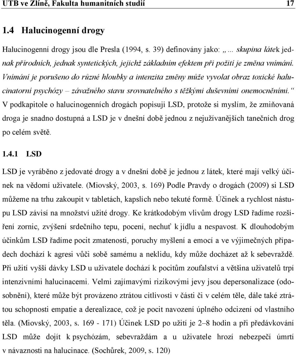 Vnímání je porušeno do různé hloubky a intenzita změny může vyvolat obraz toxické halucinatorní psychózy závažného stavu srovnatelného s těžkými duševními onemocněními.