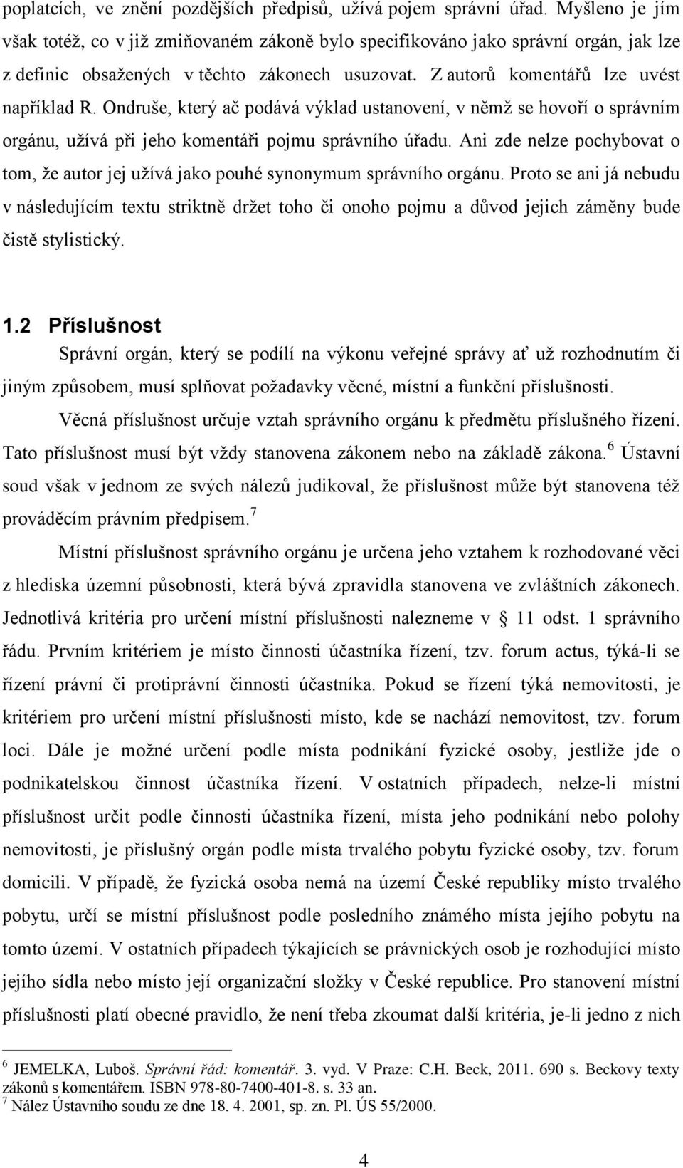 Ondruše, který ač podává výklad ustanovení, v němž se hovoří o správním orgánu, užívá při jeho komentáři pojmu správního úřadu.