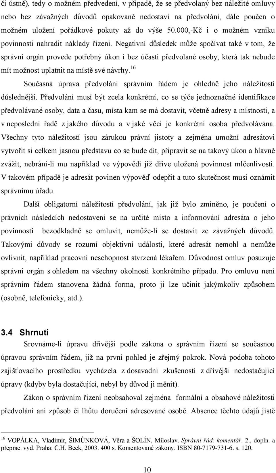 Negativní důsledek může spočívat také v tom, že správní orgán provede potřebný úkon i bez účasti předvolané osoby, která tak nebude mít možnost uplatnit na místě své návrhy.