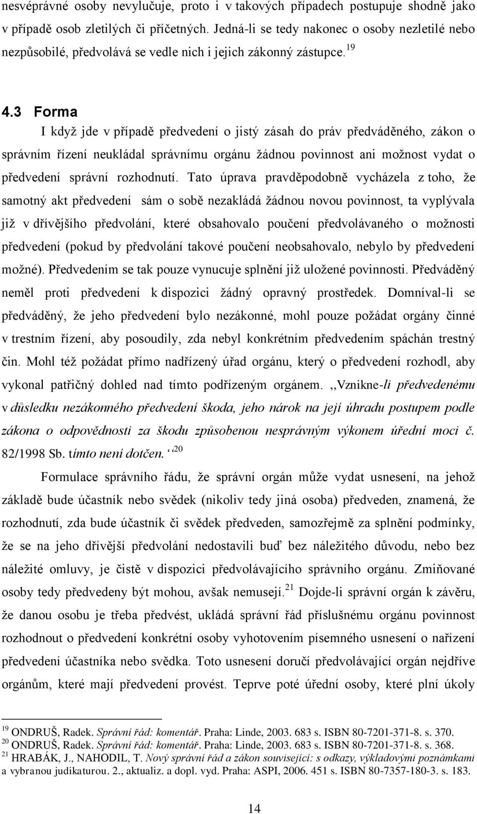 3 Forma I když jde v případě předvedení o jistý zásah do práv předváděného, zákon o správním řízení neukládal správnímu orgánu žádnou povinnost ani možnost vydat o předvedení správní rozhodnutí.